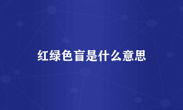 红绿色盲是什么意思