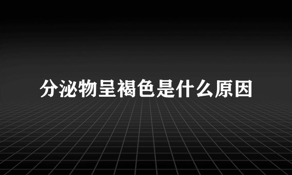 分泌物呈褐色是什么原因