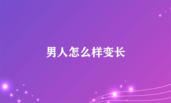 男人怎么样变长