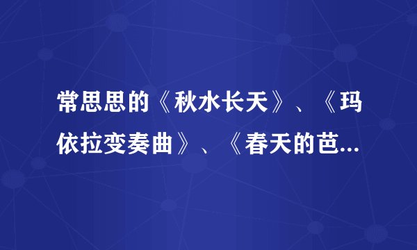 常思思的《秋水长天》、《玛依拉变奏曲》、《春天的芭蕾》和《炫境》难度从高到低是什么?