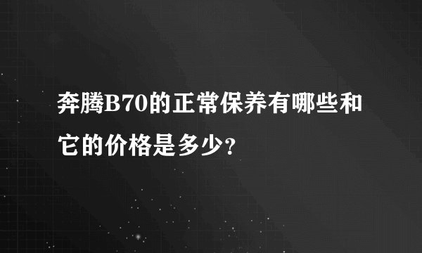 奔腾B70的正常保养有哪些和它的价格是多少？