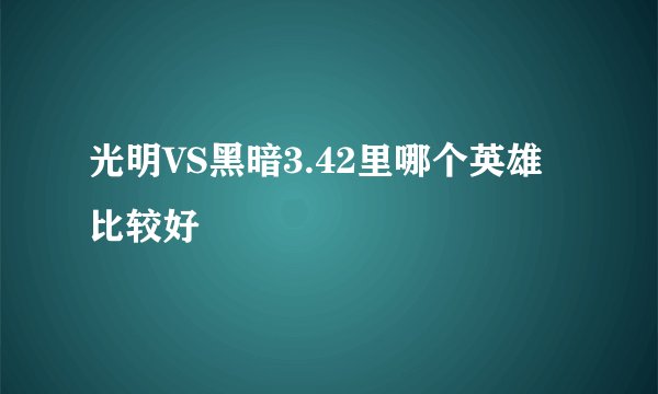 光明VS黑暗3.42里哪个英雄比较好