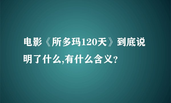 电影《所多玛120天》到底说明了什么,有什么含义？
