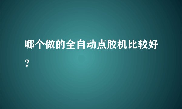 哪个做的全自动点胶机比较好？