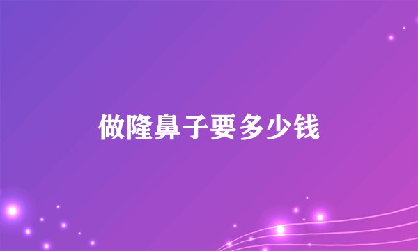 做隆鼻子要多少钱