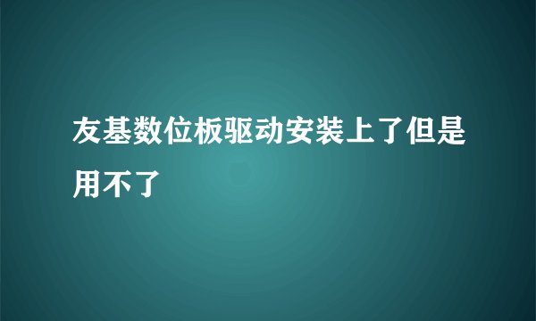 友基数位板驱动安装上了但是用不了