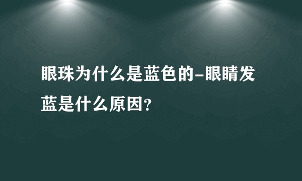 眼珠为什么是蓝色的-眼睛发蓝是什么原因？