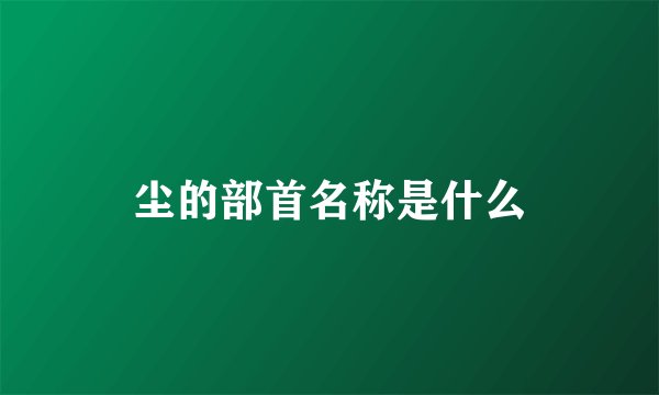尘的部首名称是什么