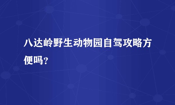 八达岭野生动物园自驾攻略方便吗？