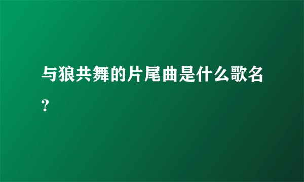 与狼共舞的片尾曲是什么歌名？
