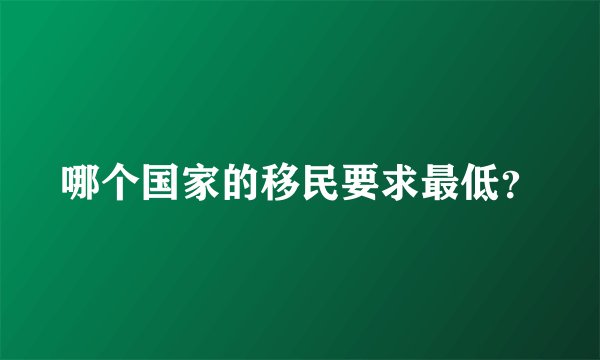 哪个国家的移民要求最低？