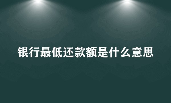 银行最低还款额是什么意思