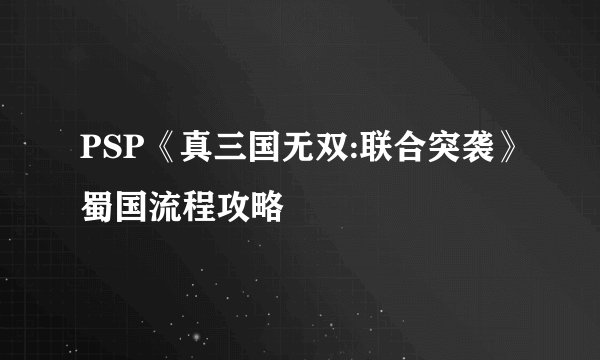PSP《真三国无双:联合突袭》蜀国流程攻略