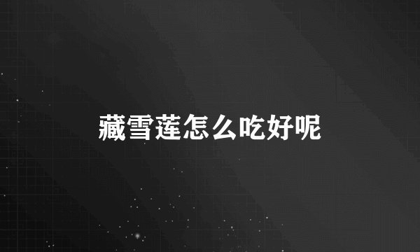 藏雪莲怎么吃好呢