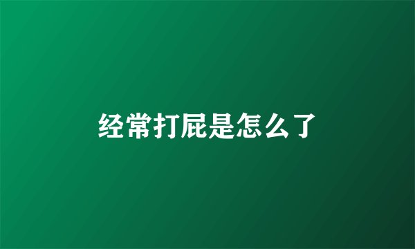 经常打屁是怎么了