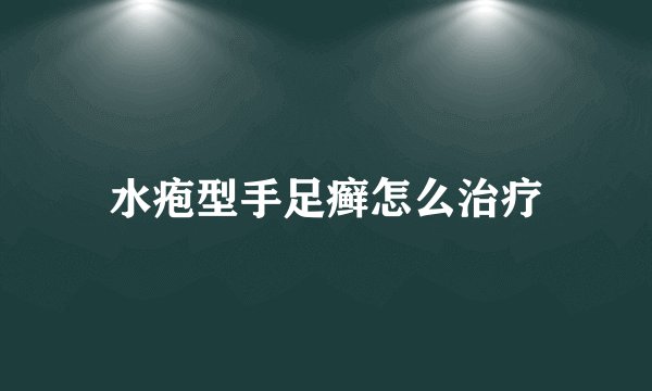 水疱型手足癣怎么治疗