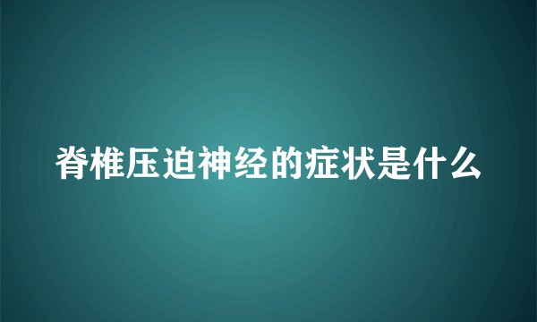 脊椎压迫神经的症状是什么