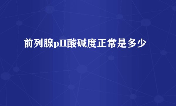 前列腺pH酸碱度正常是多少