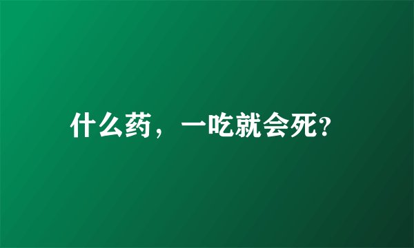 什么药，一吃就会死？