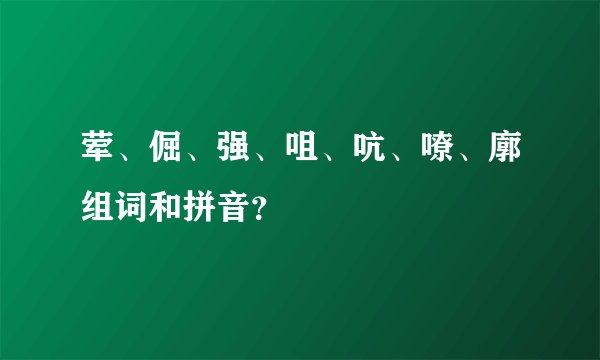 荤、倔、强、咀、吭、嘹、廓组词和拼音？