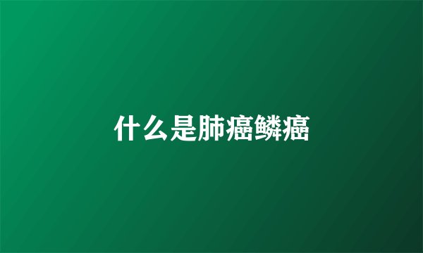 什么是肺癌鳞癌