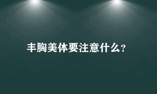 丰胸美体要注意什么？