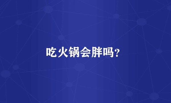 吃火锅会胖吗？