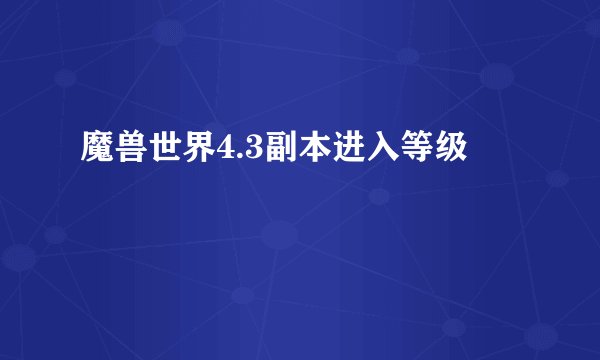 魔兽世界4.3副本进入等级