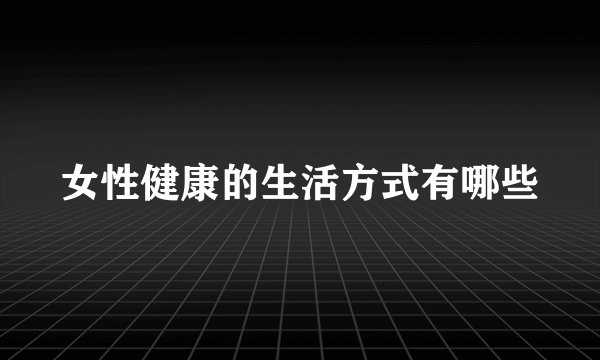 女性健康的生活方式有哪些