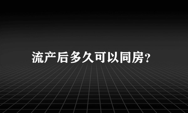 流产后多久可以同房？