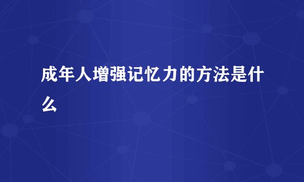 成年人增强记忆力的方法是什么