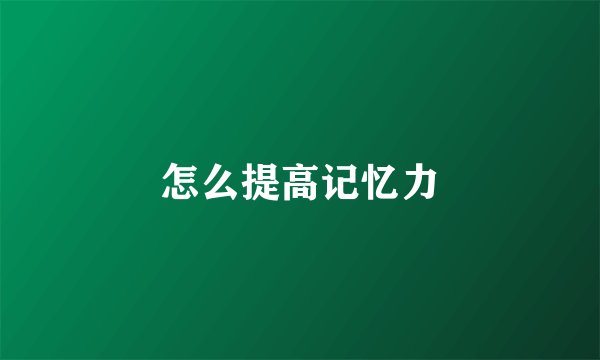 怎么提高记忆力