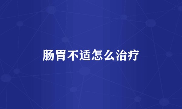 肠胃不适怎么治疗