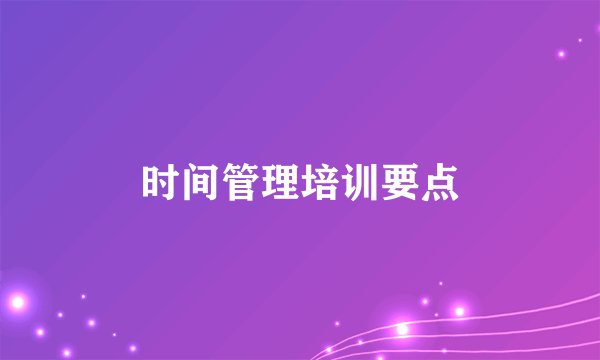 时间管理培训要点