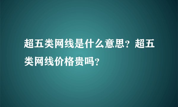 超五类网线是什么意思？超五类网线价格贵吗？