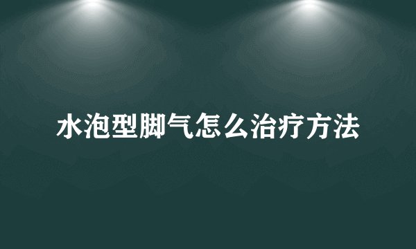 水泡型脚气怎么治疗方法