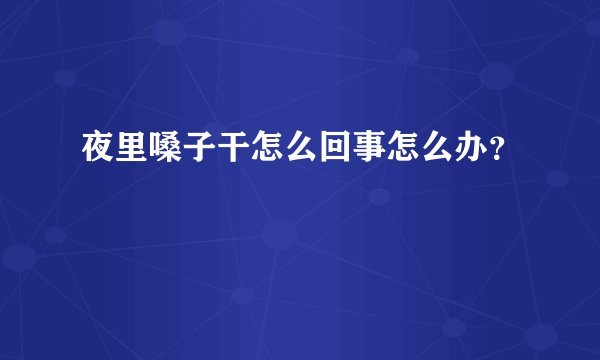 夜里嗓子干怎么回事怎么办？