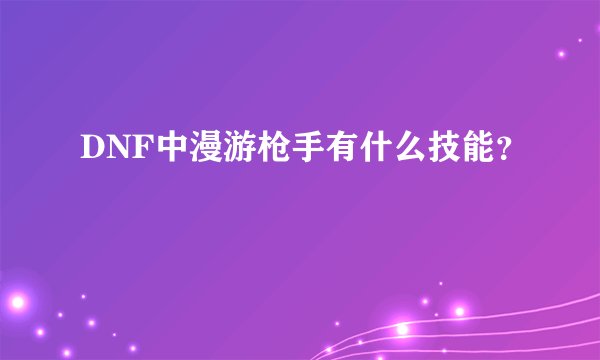 DNF中漫游枪手有什么技能？