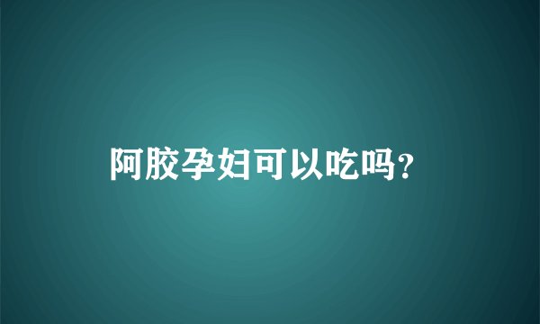阿胶孕妇可以吃吗？