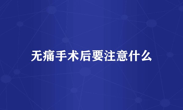 无痛手术后要注意什么