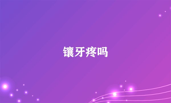 镶牙疼吗