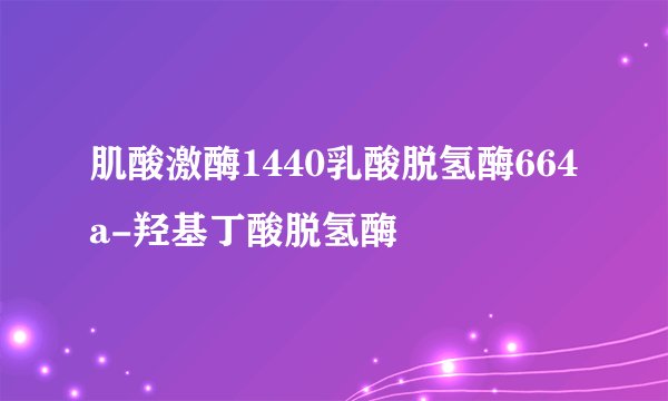 肌酸激酶1440乳酸脱氢酶664a-羟基丁酸脱氢酶