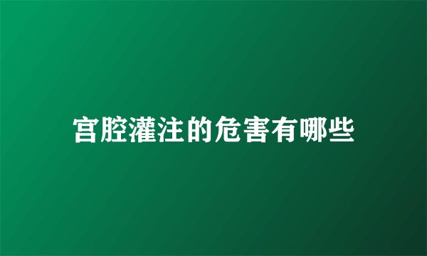 宫腔灌注的危害有哪些