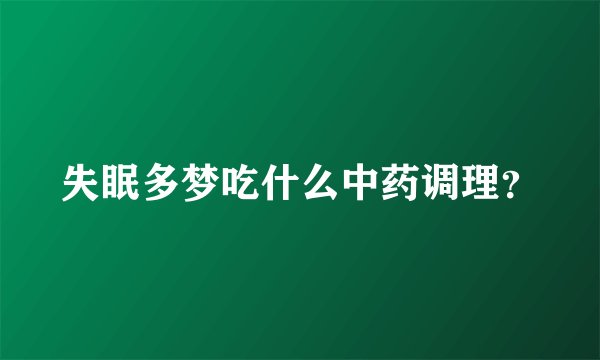 失眠多梦吃什么中药调理？