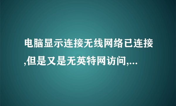 电脑显示连接无线网络已连接,但是又是无英特网访问,没法上网怎么办啊