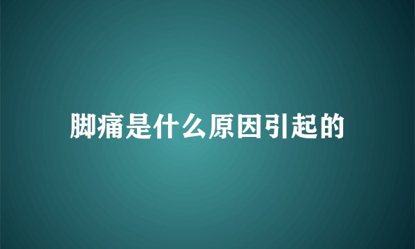 脚痛是什么原因引起的