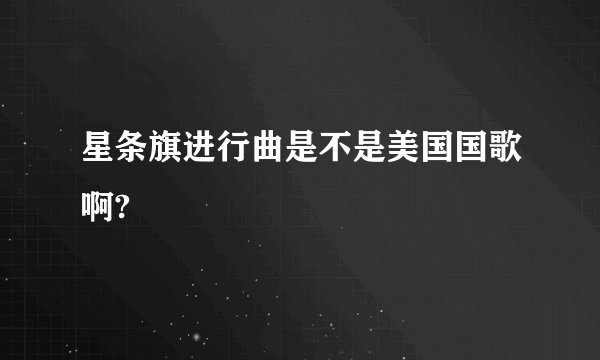 星条旗进行曲是不是美国国歌啊?