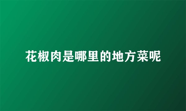 花椒肉是哪里的地方菜呢