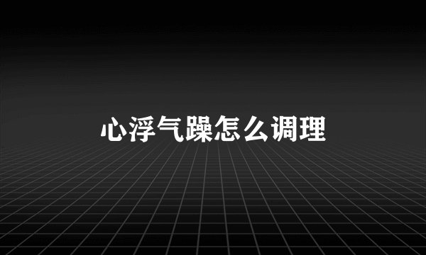 心浮气躁怎么调理