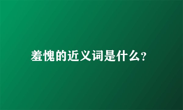 羞愧的近义词是什么?